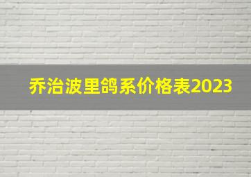 乔治波里鸽系价格表2023