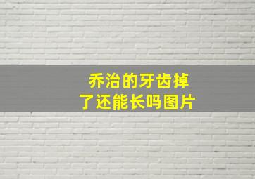 乔治的牙齿掉了还能长吗图片