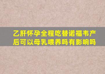 乙肝怀孕全程吃替诺福韦产后可以母乳喂养吗有影响吗