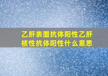 乙肝表面抗体阳性乙肝核性抗体阳性什么意思