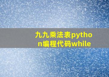 九九乘法表python编程代码while