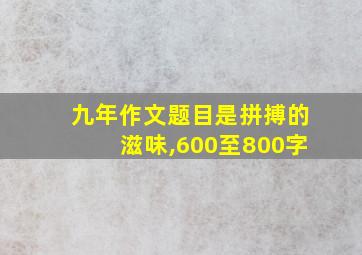 九年作文题目是拼搏的滋味,600至800字