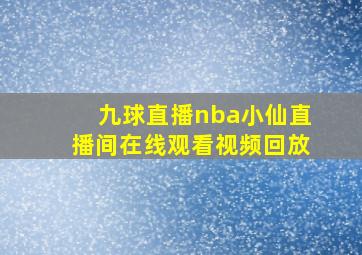 九球直播nba小仙直播间在线观看视频回放