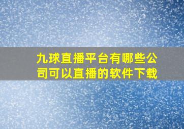 九球直播平台有哪些公司可以直播的软件下载