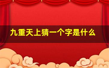 九重天上猜一个字是什么