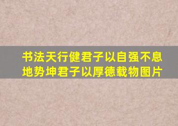 书法天行健君子以自强不息地势坤君子以厚德载物图片