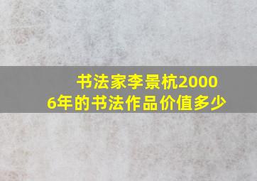 书法家李景杭20006年的书法作品价值多少