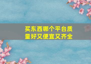 买东西哪个平台质量好又便宜又齐全