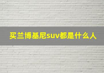 买兰博基尼suv都是什么人