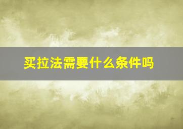 买拉法需要什么条件吗