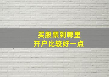 买股票到哪里开户比较好一点