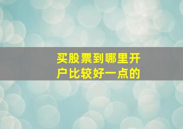 买股票到哪里开户比较好一点的