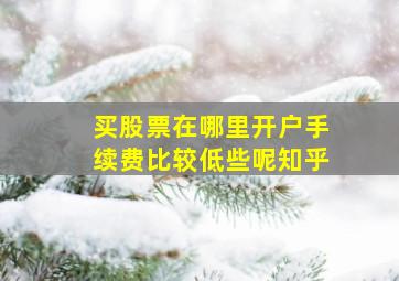 买股票在哪里开户手续费比较低些呢知乎