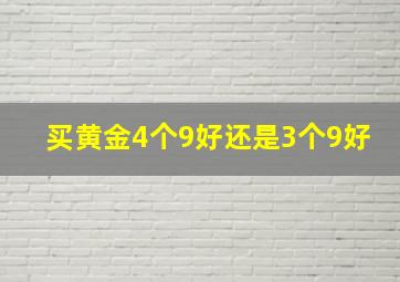 买黄金4个9好还是3个9好