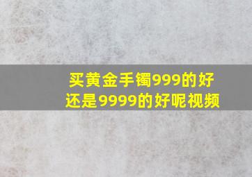 买黄金手镯999的好还是9999的好呢视频