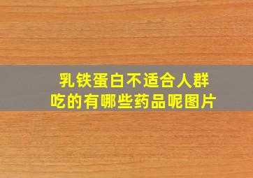 乳铁蛋白不适合人群吃的有哪些药品呢图片