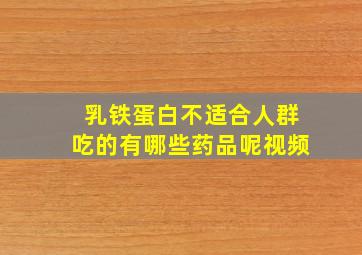 乳铁蛋白不适合人群吃的有哪些药品呢视频