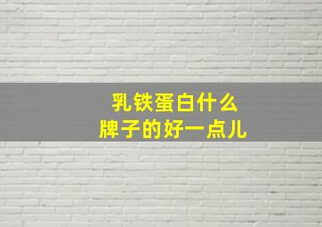 乳铁蛋白什么牌子的好一点儿