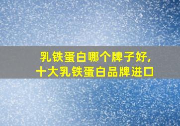 乳铁蛋白哪个牌子好,十大乳铁蛋白品牌进口