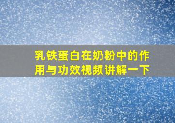 乳铁蛋白在奶粉中的作用与功效视频讲解一下