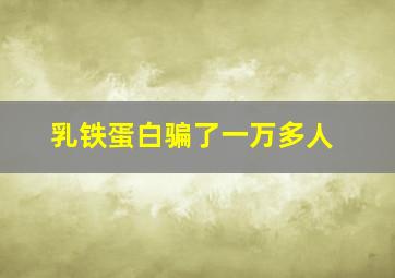 乳铁蛋白骗了一万多人