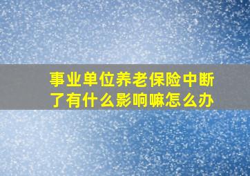 事业单位养老保险中断了有什么影响嘛怎么办