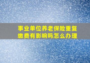 事业单位养老保险重复缴费有影响吗怎么办理