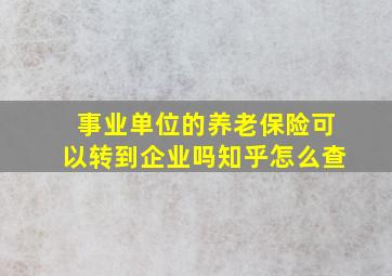 事业单位的养老保险可以转到企业吗知乎怎么查