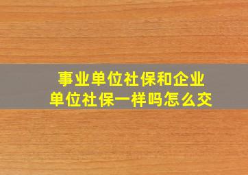 事业单位社保和企业单位社保一样吗怎么交