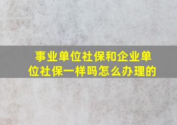 事业单位社保和企业单位社保一样吗怎么办理的