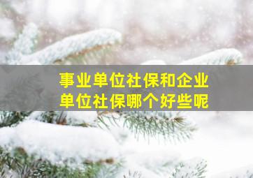 事业单位社保和企业单位社保哪个好些呢