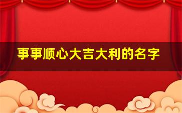 事事顺心大吉大利的名字