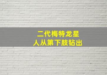 二代梅特龙星人从第下肢钻出