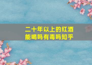 二十年以上的红酒能喝吗有毒吗知乎