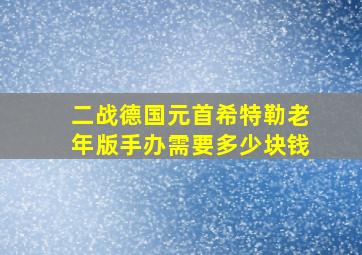 二战德国元首希特勒老年版手办需要多少块钱