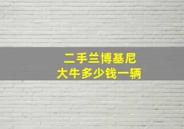 二手兰博基尼大牛多少钱一辆