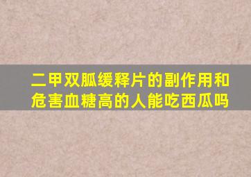 二甲双胍缓释片的副作用和危害血糖高的人能吃西瓜吗