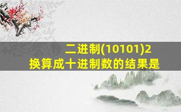 二进制(10101)2换算成十进制数的结果是