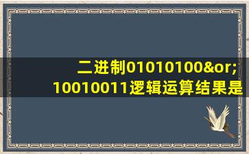 二进制01010100∨10010011逻辑运算结果是