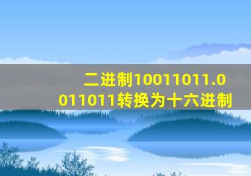 二进制10011011.0011011转换为十六进制