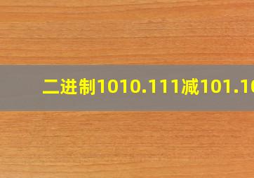 二进制1010.111减101.101