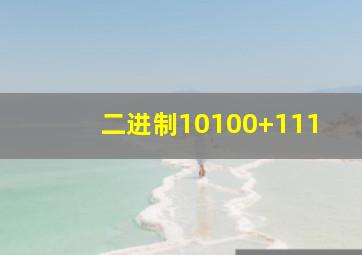 二进制10100+111