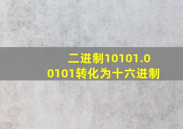 二进制10101.00101转化为十六进制