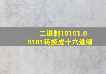 二进制10101.00101转换成十六进制