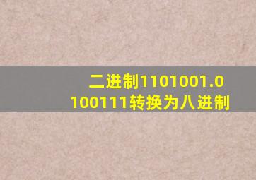 二进制1101001.0100111转换为八进制