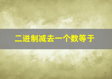 二进制减去一个数等于