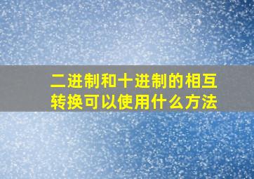 二进制和十进制的相互转换可以使用什么方法