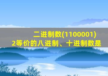 二进制数(1100001)2等价的八进制、十进制数是