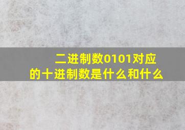 二进制数0101对应的十进制数是什么和什么