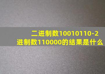 二进制数10010110-2进制数110000的结果是什么